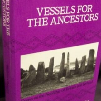 Vessels For The Ancestors: Essays On The Neolithic Of Britain And Ireland